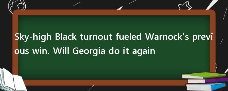 Sky-high Black turnout fueled Warnock's previous win. Will Georgia do it again?